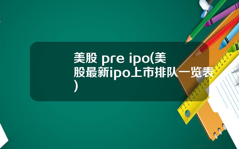 美股 pre ipo(美股最新ipo上市排队一览表)